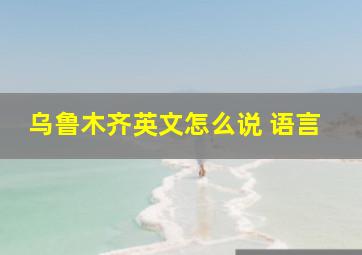 乌鲁木齐英文怎么说 语言